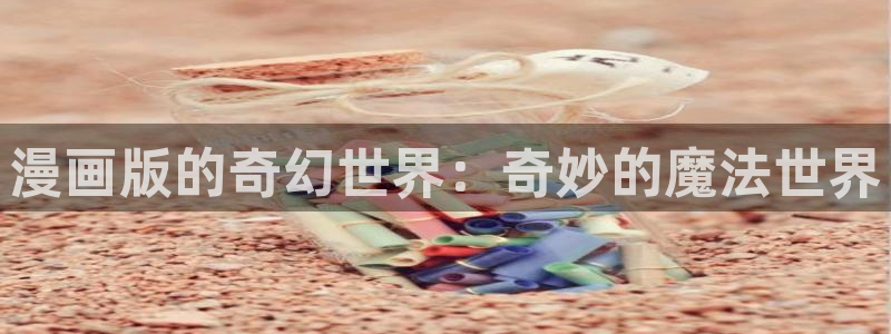 韩漫免费漫画 下拉式漫画：漫画版的奇幻世界：奇妙的魔法世界