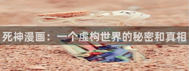 韩漫免费漫画页面在：死神漫画：一个虚构世界的秘密和真相